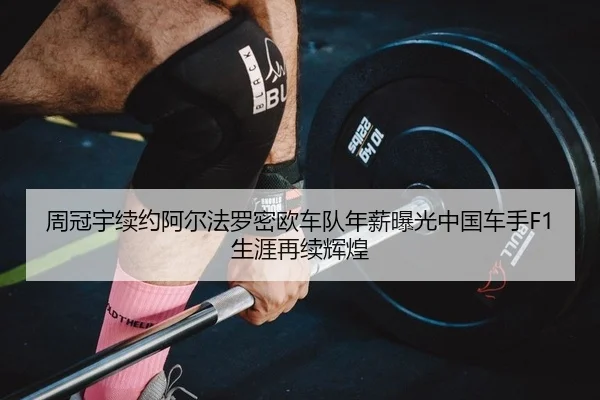 周冠宇续约阿尔法罗密欧车队年薪曝光中国车手F1生涯再续辉煌